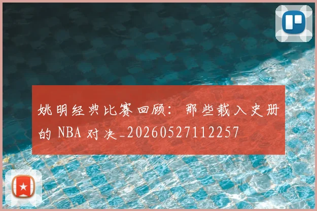 姚明经典比赛回顾：那些载入史册的 NBA 对决_20260527112257