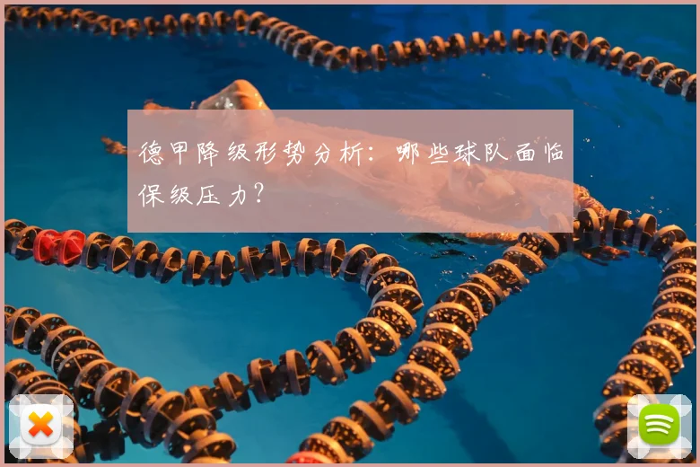 德甲降级形势分析：哪些球队面临保级压力？