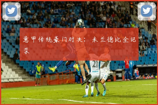 意甲传统豪门对决:米兰德比全记录
