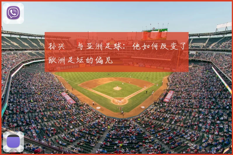 孙兴慜与亚洲足球:他如何改变了欧洲足坛的偏见