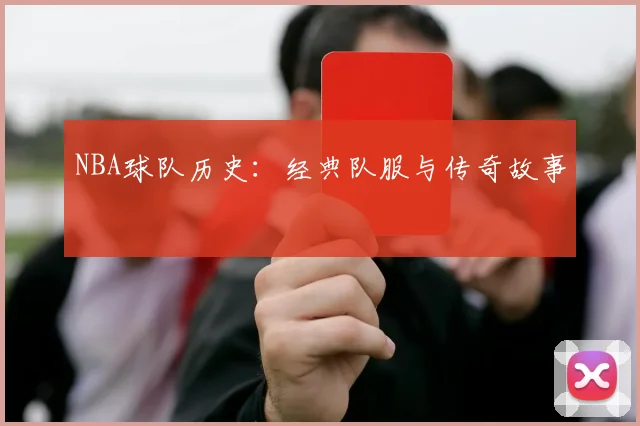 NBA球队历史：经典队服与传奇故事