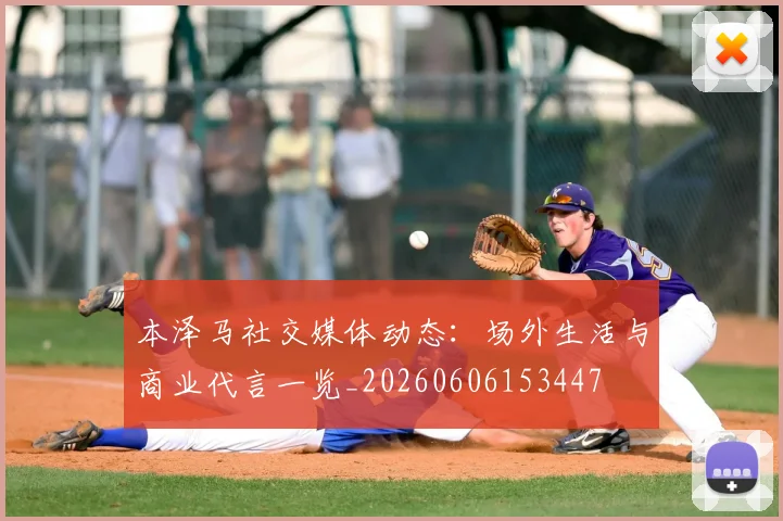 本泽马社交媒体动态：场外生活与商业代言一览_20260606153447