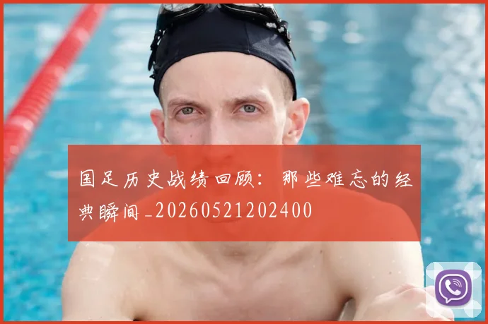 国足历史战绩回顾：那些难忘的经典瞬间_20260521202400