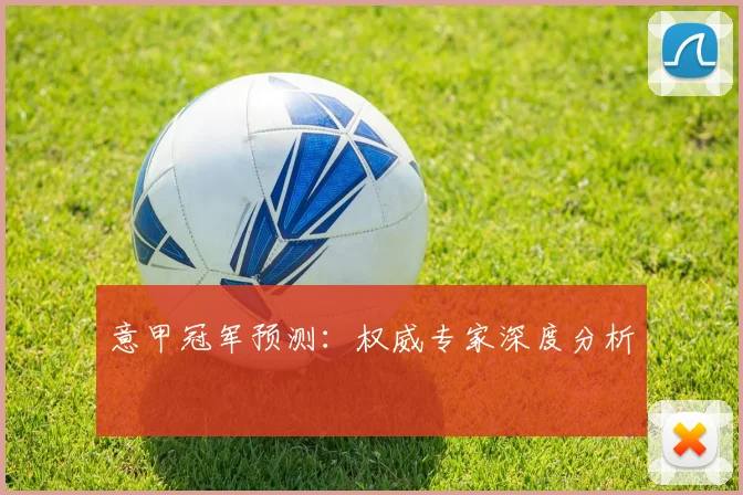 意甲冠军预测:权威专家深度分析