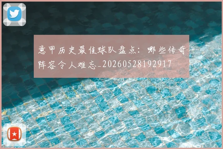 意甲历史最佳球队盘点:哪些传奇阵容令人难忘_20260528192917