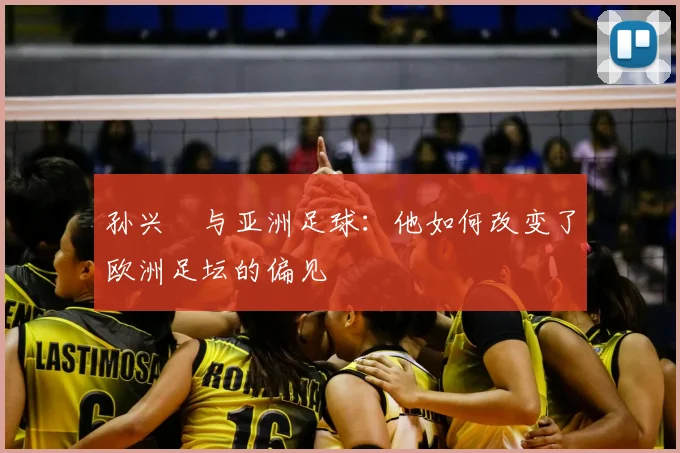 孙兴慜与亚洲足球:他如何改变了欧洲足坛的偏见